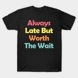 Always Late But Worth The Wait T-Shirt